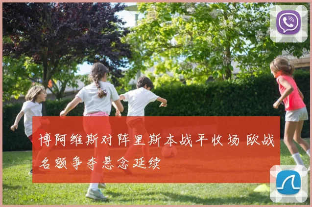 博阿维斯对阵里斯本战平收场 欧战名额争夺悬念延续