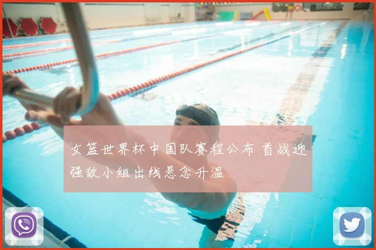 女篮世界杯中国队赛程公布 首战迎强敌小组出线悬念升温