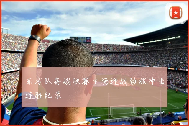 东方队备战联赛主场迎战劲旅冲击连胜纪录