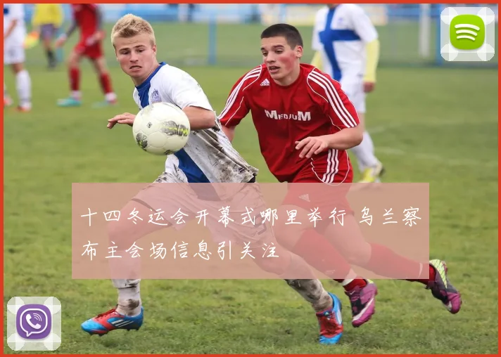 十四冬运会开幕式哪里举行 乌兰察布主会场信息引关注