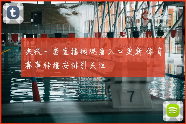 央视一套直播线观看入口更新 体育赛事转播安排引关注